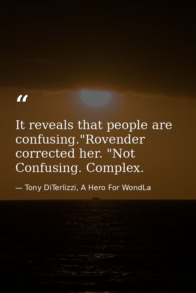 It reveals that people are confusing."Rovender corrected her. "Not Confusing. Complex. — Tony DiTerlizzi, A Hero For WondLa