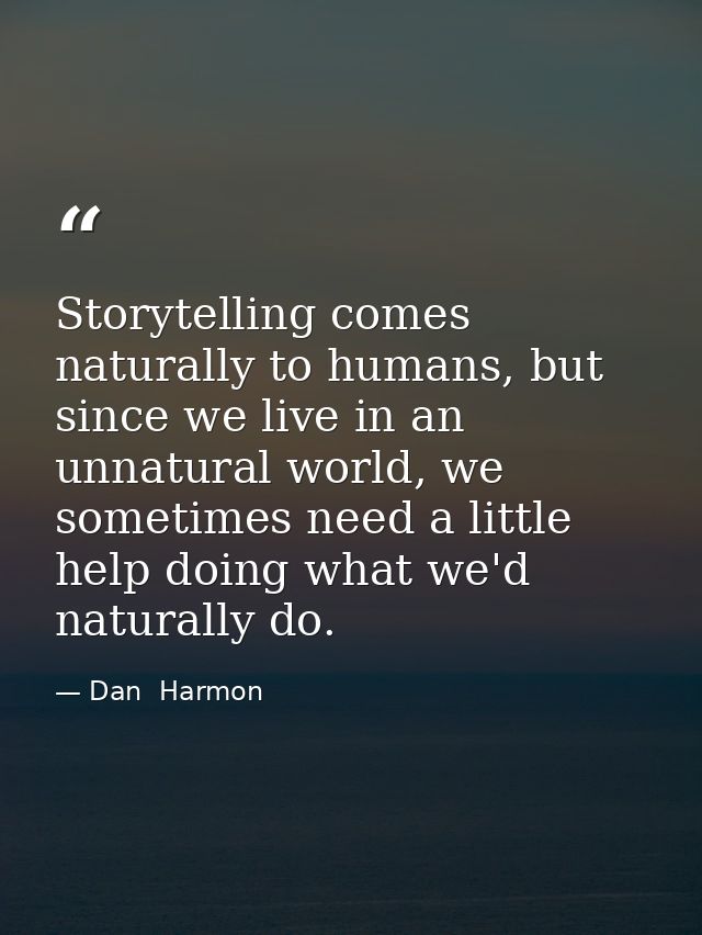 Storytelling comes naturally to humans, but since we live in an unnatural world, we sometimes need a little help doing w — Dan  Harmon
