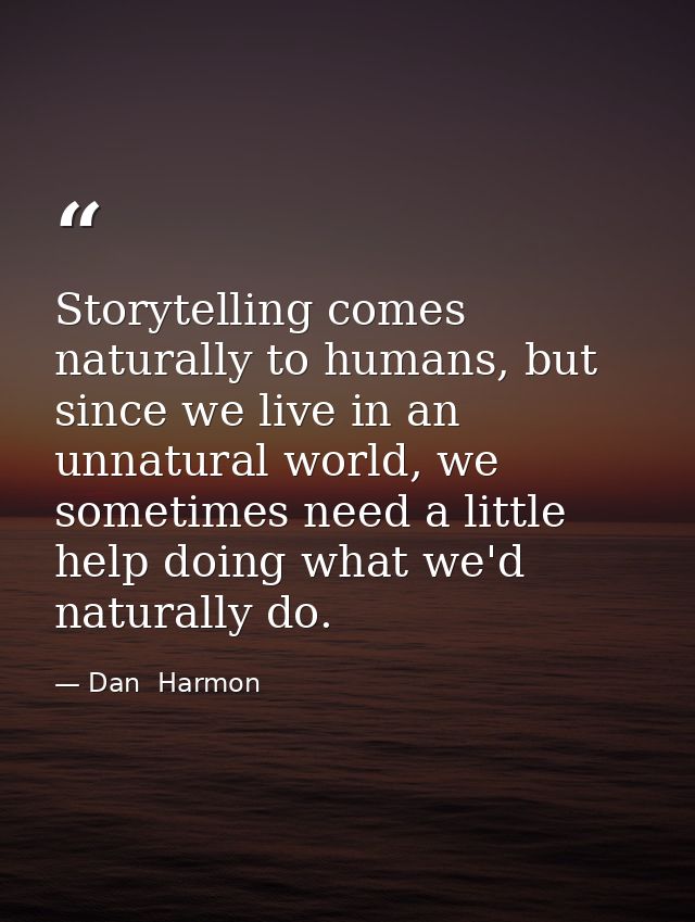 Storytelling comes naturally to humans, but since we live in an unnatural world, we sometimes need a little help doing w — Dan  Harmon