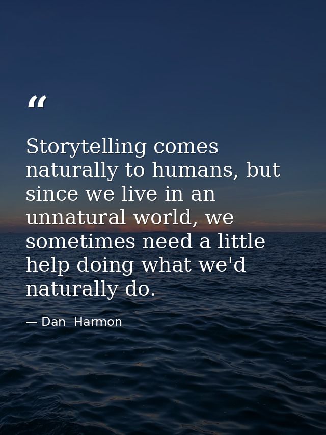 Storytelling comes naturally to humans, but since we live in an unnatural world, we sometimes need a little help doing w — Dan  Harmon