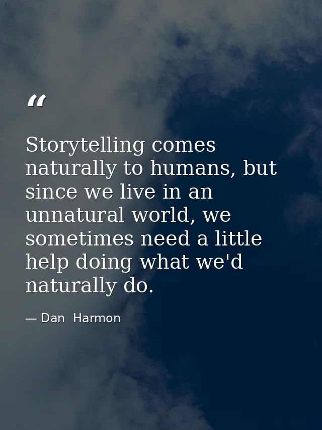 Storytelling comes naturally to humans, but since we live in an unnatural world, we sometimes need a little help doing w — Dan  Harmon