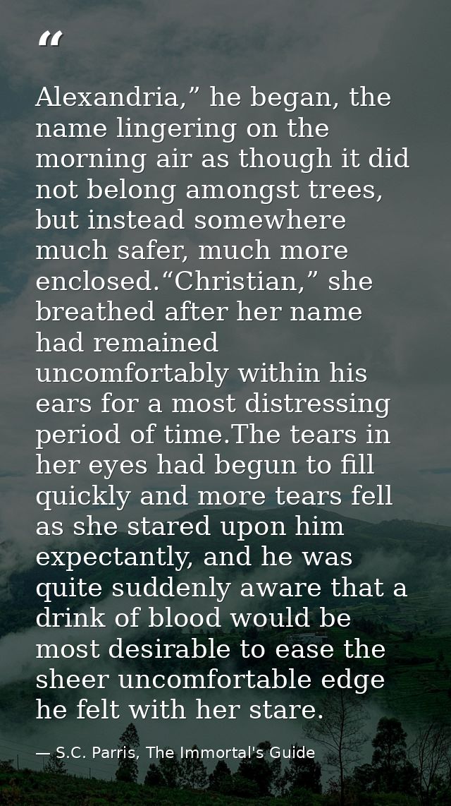 Alexandria,” he began, the name lingering on the morning air as though it did not belong amongst trees, but instead some — S.C. Parris, The Immortal's Guide