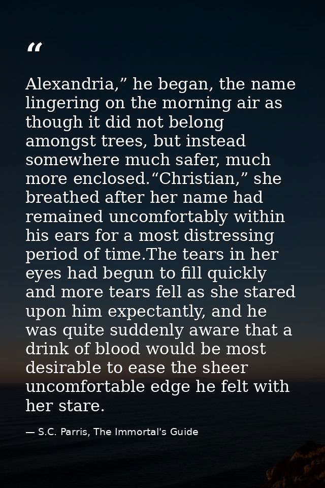 Alexandria,” he began, the name lingering on the morning air as though it did not belong amongst trees, but instead some — S.C. Parris, The Immortal's Guide