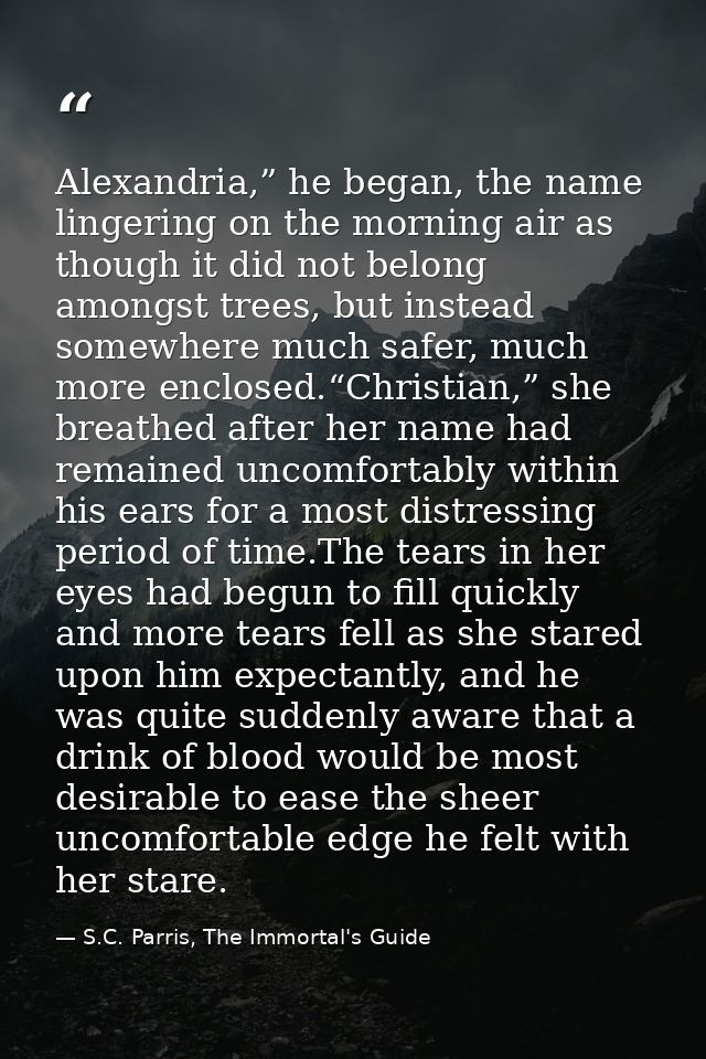 Alexandria,” he began, the name lingering on the morning air as though it did not belong amongst trees, but instead some — S.C. Parris, The Immortal's Guide