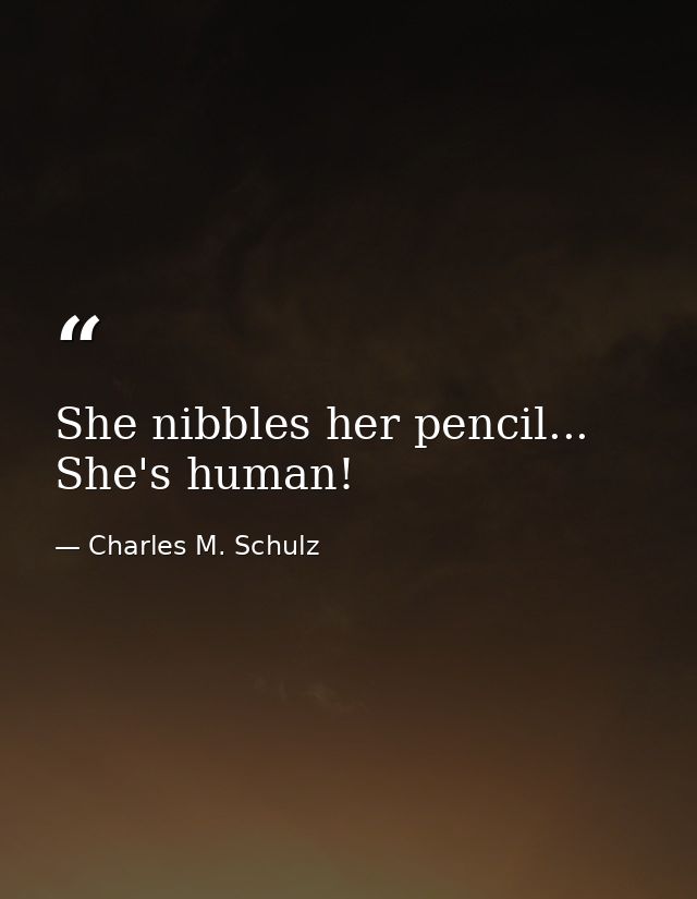 She nibbles her pencil... She's human! — Charles M. Schulz