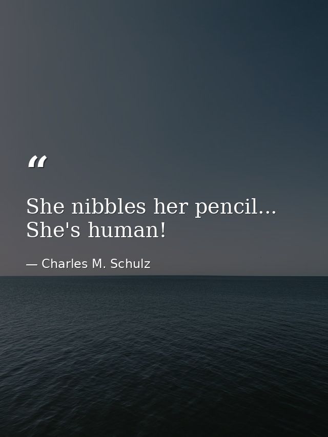 She nibbles her pencil... She's human! — Charles M. Schulz