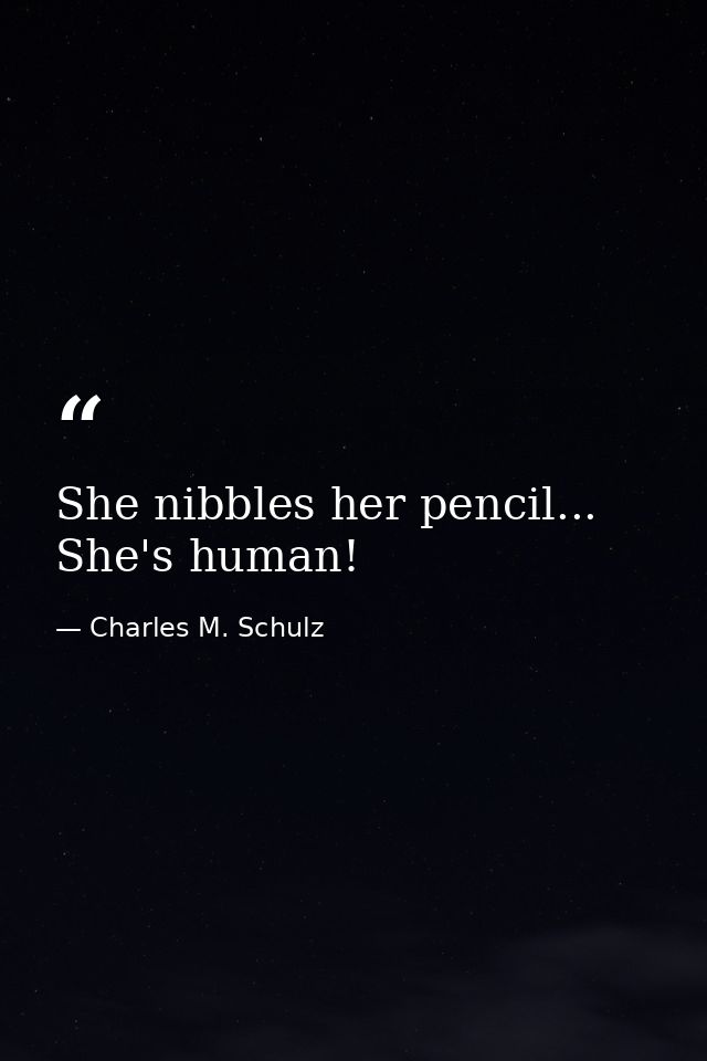 She nibbles her pencil... She's human! — Charles M. Schulz