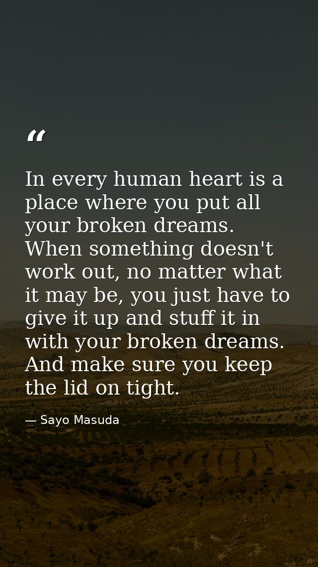 In every human heart is a place where you put all your broken dreams. When something doesn't work out, no matter what it — Sayo Masuda