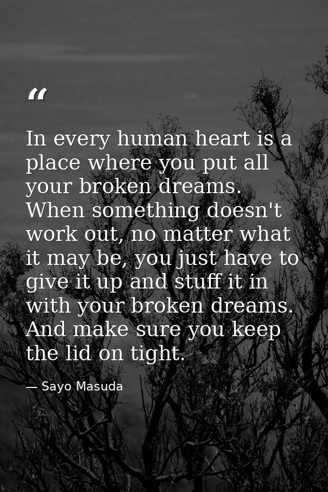 In every human heart is a place where you put all your broken dreams. When something doesn't work out, no matter what it — Sayo Masuda