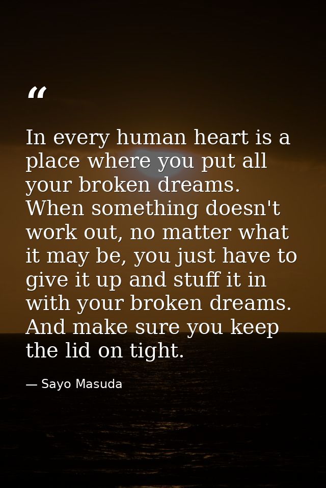 In every human heart is a place where you put all your broken dreams. When something doesn't work out, no matter what it — Sayo Masuda