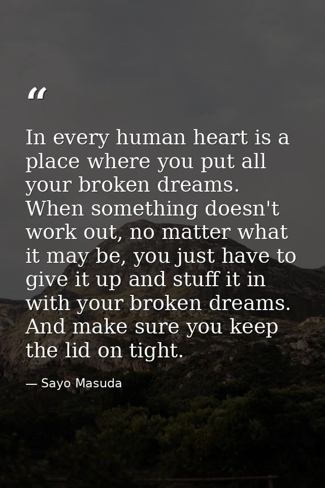 In every human heart is a place where you put all your broken dreams. When something doesn't work out, no matter what it — Sayo Masuda