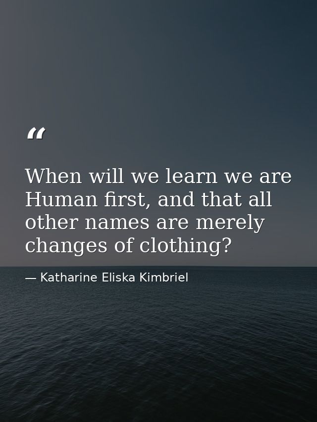 When will we learn we are Human first, and that all other names are merely changes of clothing? — Katharine Eliska Kimbriel