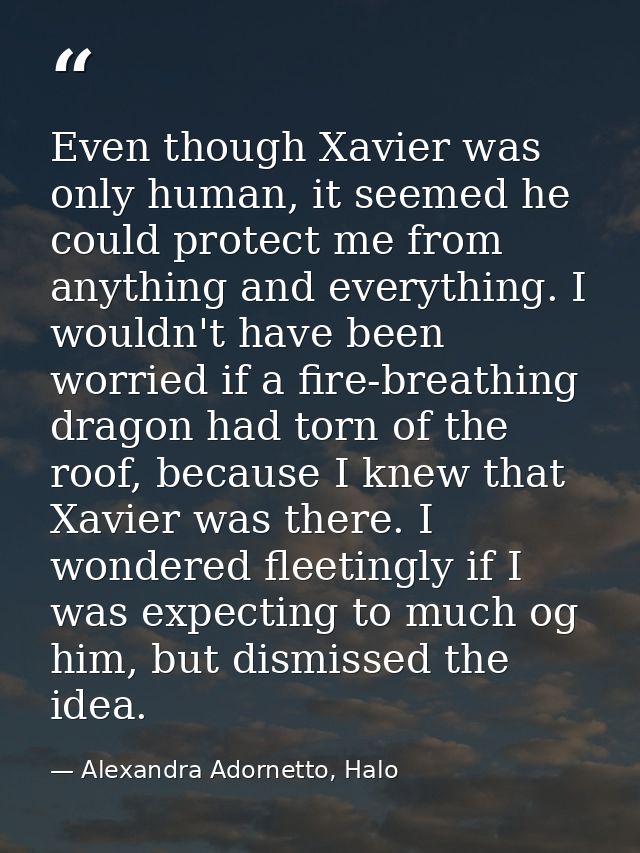 Even though Xavier was only human, it seemed he could protect me from anything and everything. I wouldn't have been worr — Alexandra Adornetto, Halo