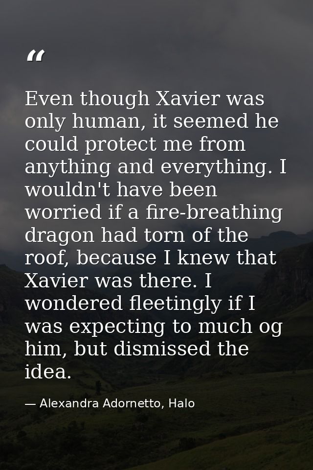 Even though Xavier was only human, it seemed he could protect me from anything and everything. I wouldn't have been worr — Alexandra Adornetto, Halo