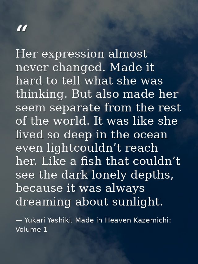 Her expression almost never changed. Made it hard to tell what she was thinking. But also made her seem separate from th — Yukari Yashiki, Made in Heaven Kazemichi: Volume 1
