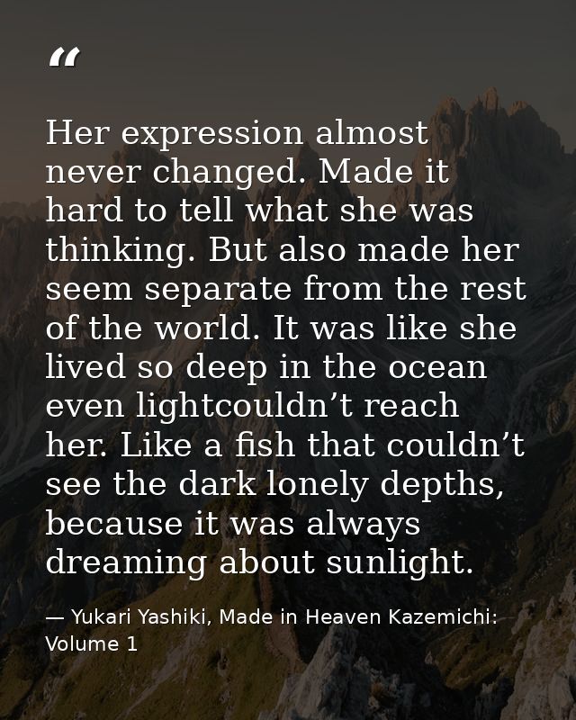 Her expression almost never changed. Made it hard to tell what she was thinking. But also made her seem separate from th — Yukari Yashiki, Made in Heaven Kazemichi: Volume 1