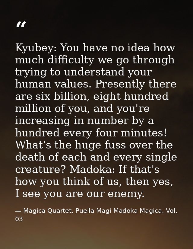 Kyubey: You have no idea how much difficulty we go through trying to understand your human values. Presently there are s — Magica Quartet, Puella Magi Madoka Magica, Vol. 03