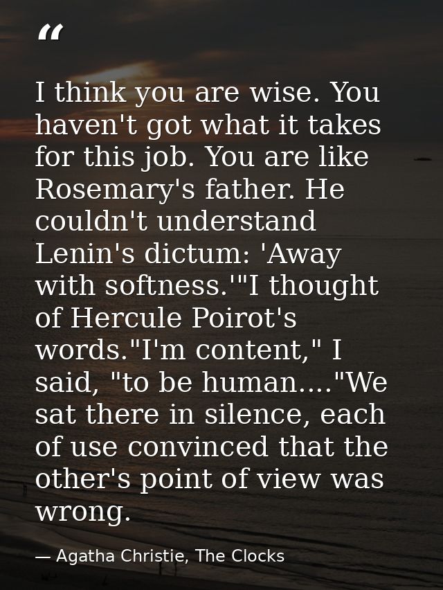 I think you are wise. You haven't got what it takes for this job. You are like Rosemary's father. He couldn't understand — Agatha Christie, The Clocks