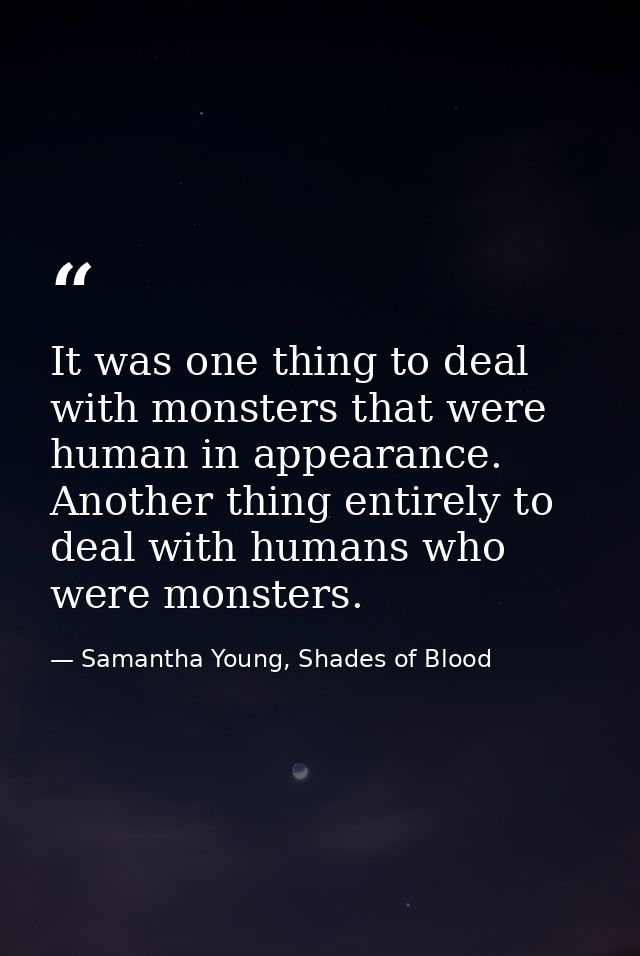 It was one thing to deal with monsters that were human in appearance. Another thing entirely to deal with humans who wer — Samantha Young, Shades of Blood