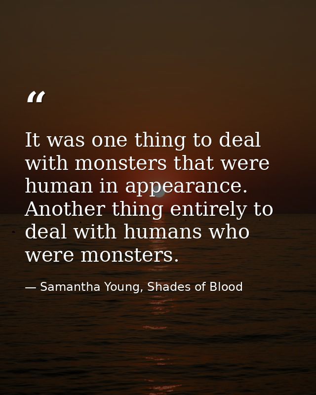 It was one thing to deal with monsters that were human in appearance. Another thing entirely to deal with humans who wer — Samantha Young, Shades of Blood