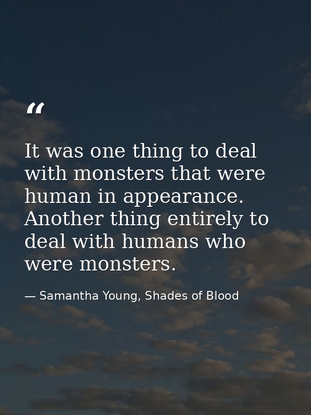 It was one thing to deal with monsters that were human in appearance. Another thing entirely to deal with humans who wer — Samantha Young, Shades of Blood
