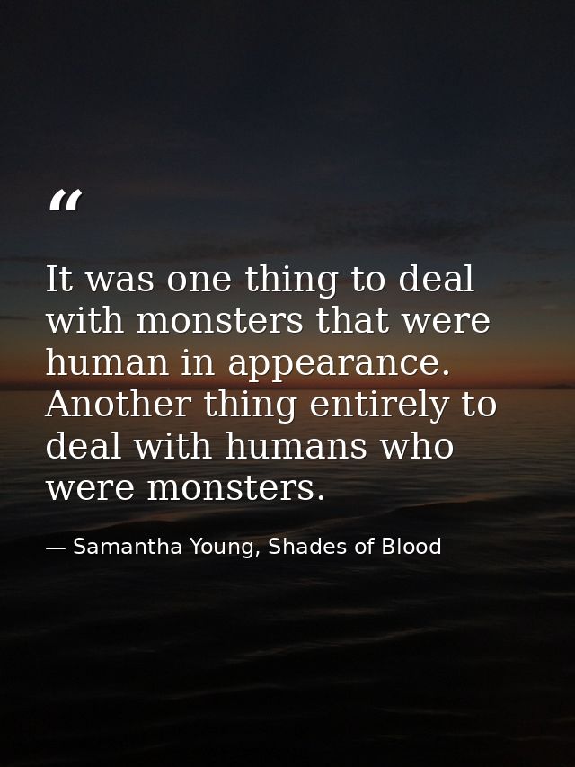 It was one thing to deal with monsters that were human in appearance. Another thing entirely to deal with humans who wer — Samantha Young, Shades of Blood