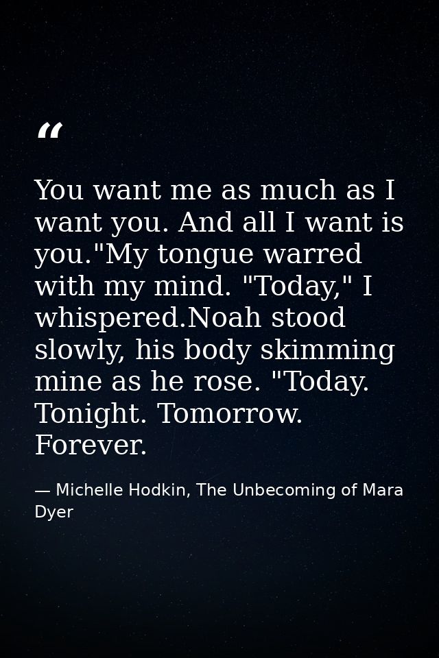 You want me as much as I want you. And all I want is you."My tongue warred with my mind. "Today," I whispered.Noah stood — Michelle Hodkin, The Unbecoming of Mara Dyer