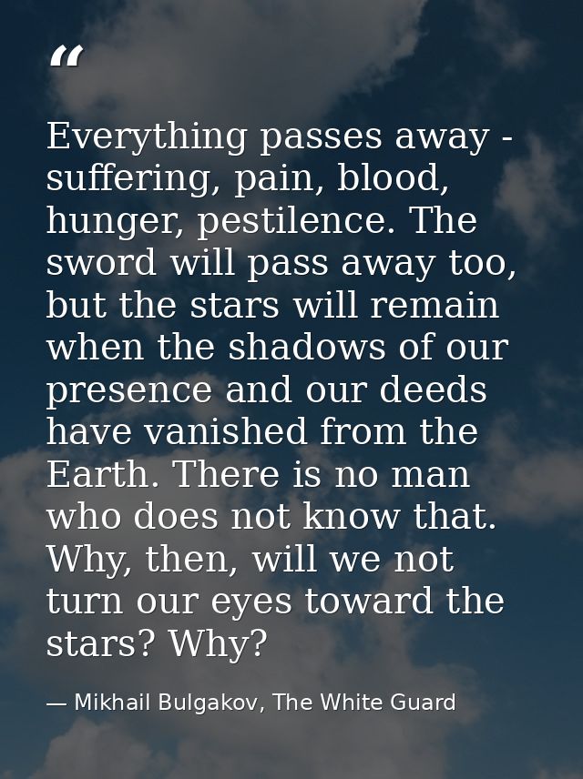 Everything passes away - suffering, pain, blood, hunger, pestilence. The sword will pass away too, but the stars will re — Mikhail Bulgakov, The White Guard