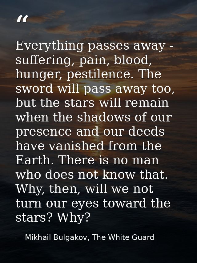 Everything passes away - suffering, pain, blood, hunger, pestilence. The sword will pass away too, but the stars will re — Mikhail Bulgakov, The White Guard
