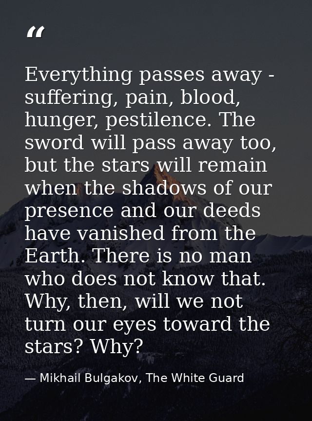 Everything passes away - suffering, pain, blood, hunger, pestilence. The sword will pass away too, but the stars will re — Mikhail Bulgakov, The White Guard