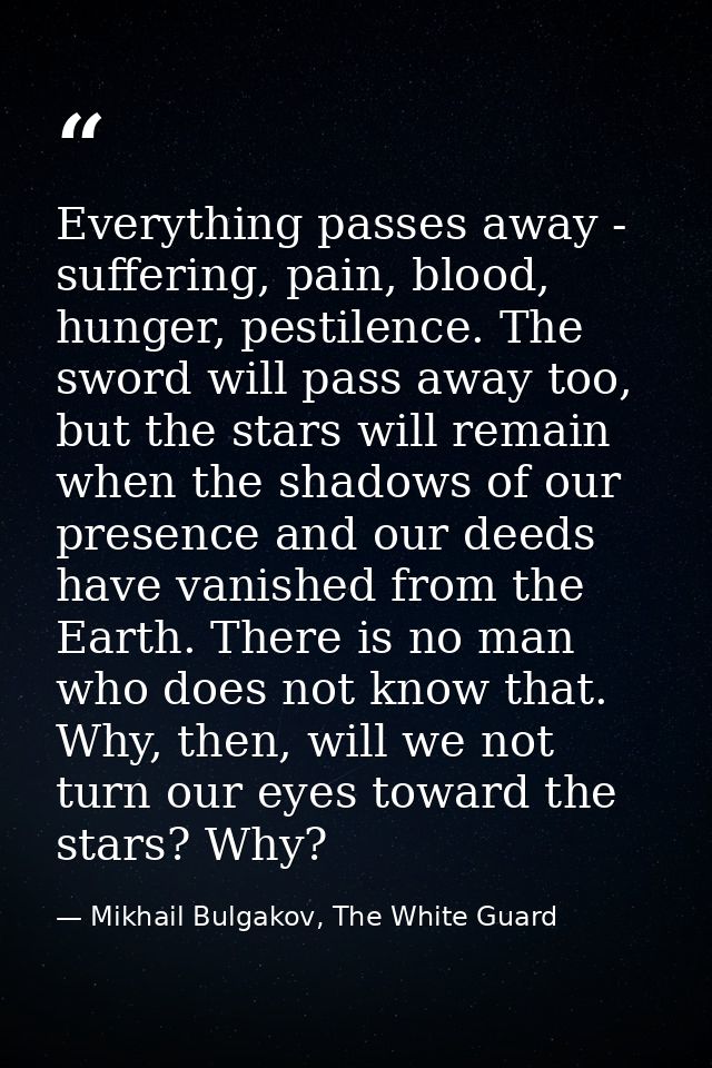 Everything passes away - suffering, pain, blood, hunger, pestilence. The sword will pass away too, but the stars will re — Mikhail Bulgakov, The White Guard