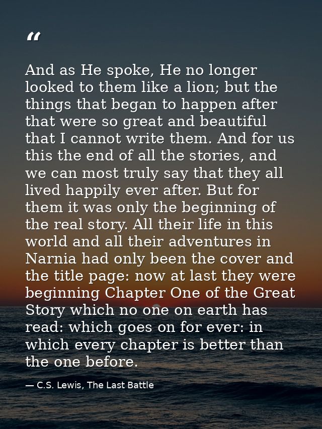 And as He spoke, He no longer looked to them like a lion; but the things that began to happen after that were so great a — C.S. Lewis, The Last Battle