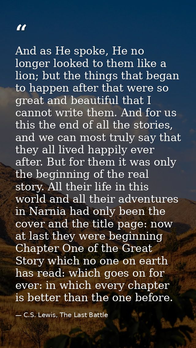 And as He spoke, He no longer looked to them like a lion; but the things that began to happen after that were so great a — C.S. Lewis, The Last Battle