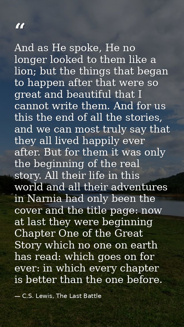 And as He spoke, He no longer looked to them like a lion; but the things that began to happen after that were so great a — C.S. Lewis, The Last Battle