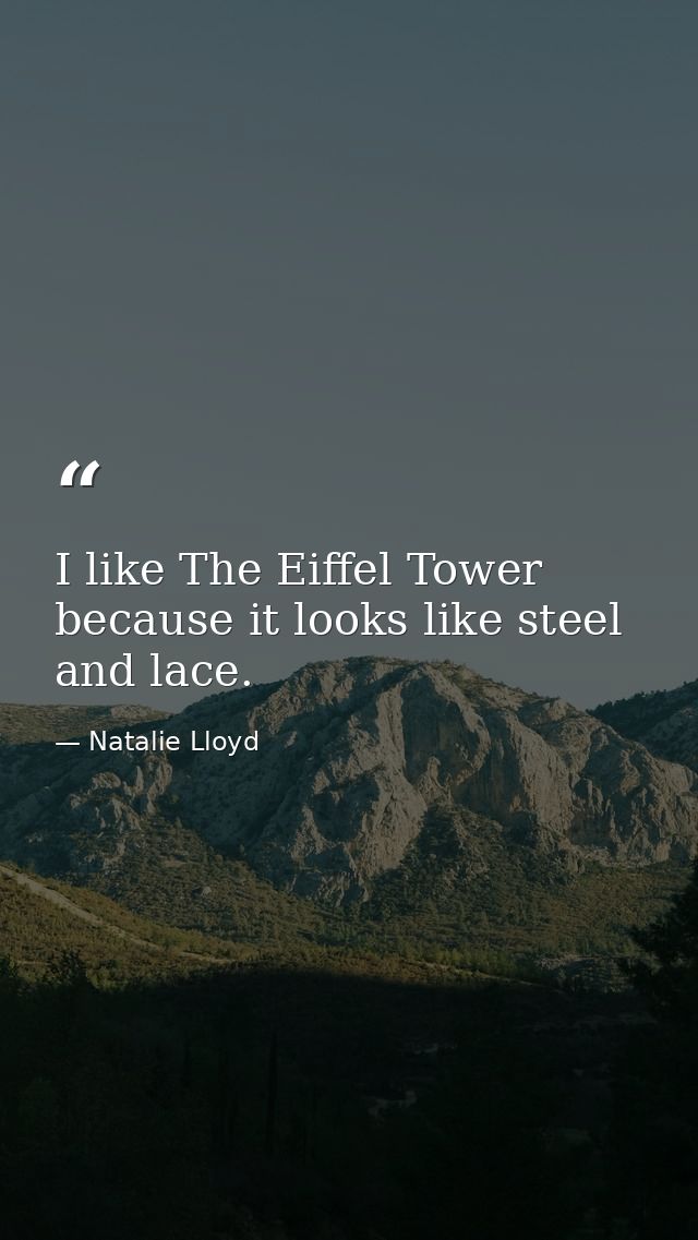 I like The Eiffel Tower because it looks like steel and lace. — Natalie Lloyd