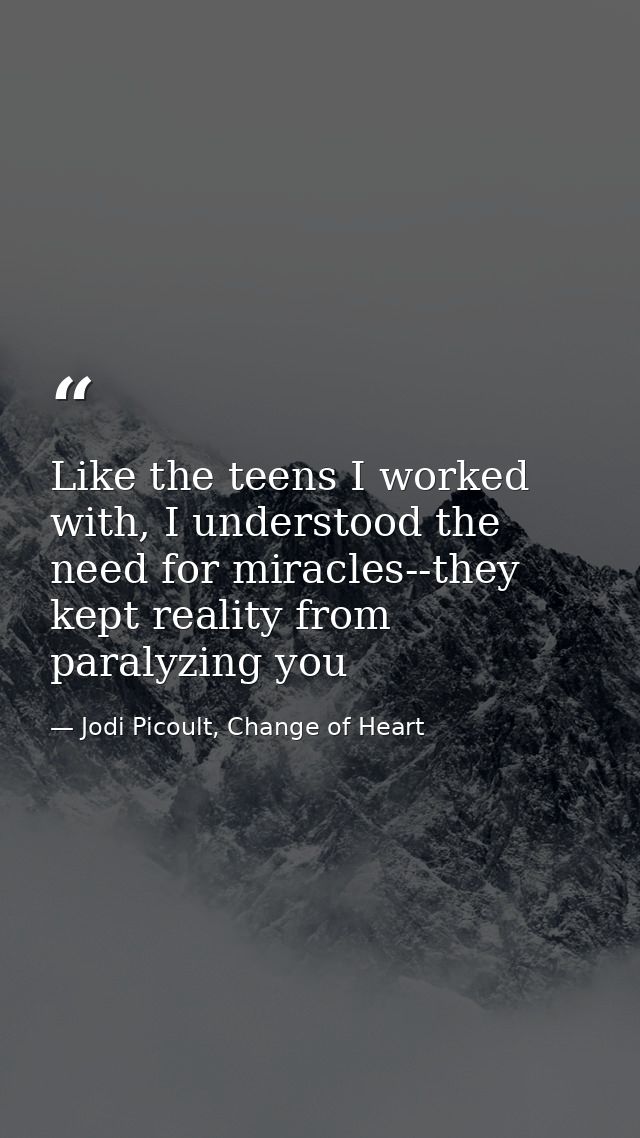 Like the teens I worked with, I understood the need for miracles--they kept reality from paralyzing you — Jodi Picoult, Change of Heart