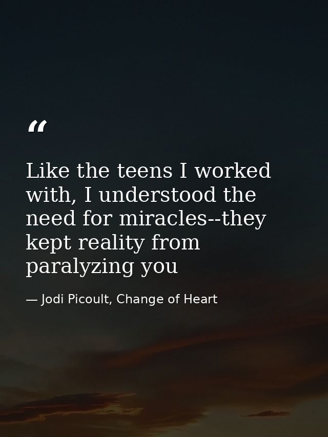 Like the teens I worked with, I understood the need for miracles--they kept reality from paralyzing you — Jodi Picoult, Change of Heart