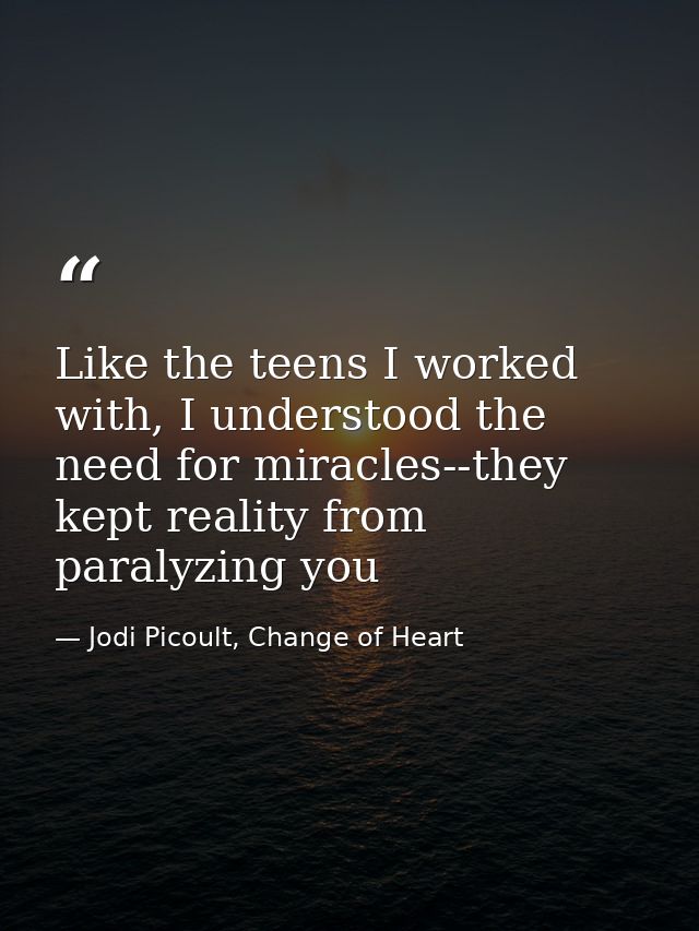 Like the teens I worked with, I understood the need for miracles--they kept reality from paralyzing you — Jodi Picoult, Change of Heart