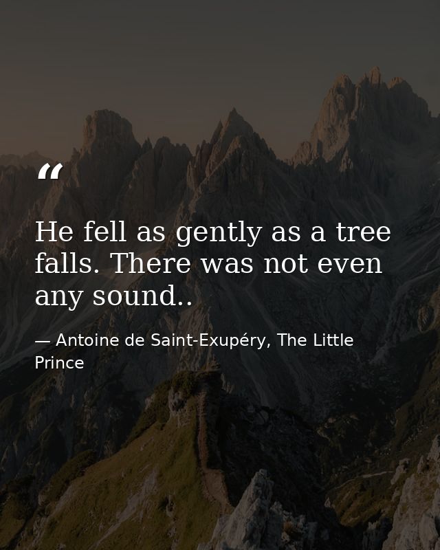He fell as gently as a tree falls. There was not even any sound.. — Antoine de Saint-Exupéry, The Little Prince