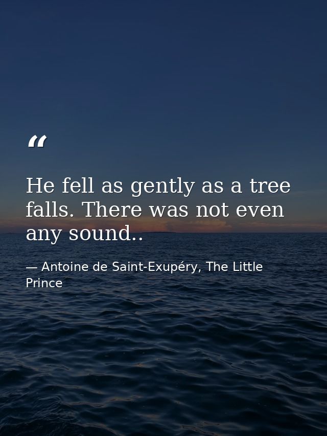 He fell as gently as a tree falls. There was not even any sound.. — Antoine de Saint-Exupéry, The Little Prince