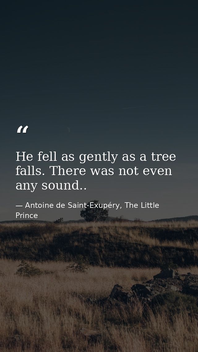 He fell as gently as a tree falls. There was not even any sound.. — Antoine de Saint-Exupéry, The Little Prince