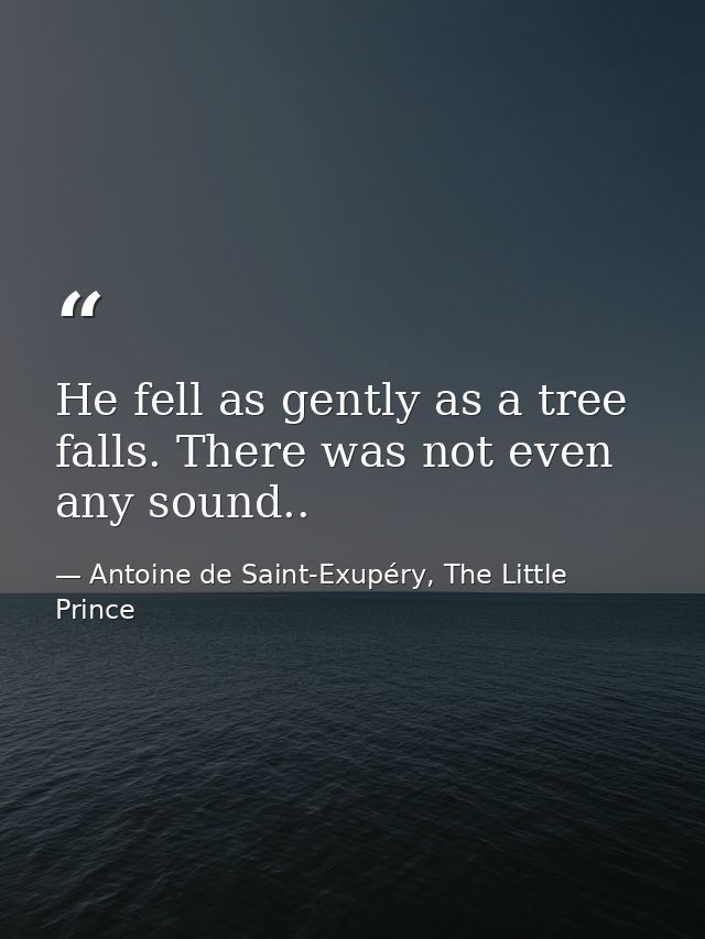 He fell as gently as a tree falls. There was not even any sound.. — Antoine de Saint-Exupéry, The Little Prince