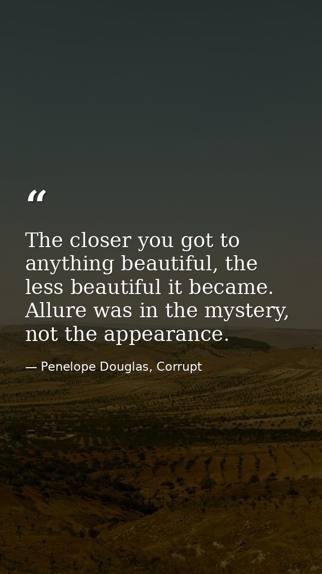 The closer you got to anything beautiful, the less beautiful it became. Allure was in the mystery, not the appearance. — Penelope Douglas, Corrupt