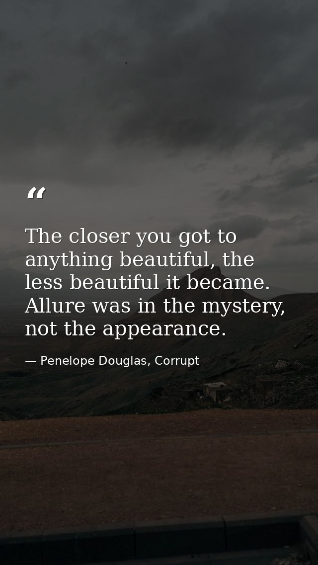 The closer you got to anything beautiful, the less beautiful it became. Allure was in the mystery, not the appearance. — Penelope Douglas, Corrupt