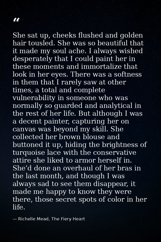 She sat up, cheeks flushed and golden hair tousled. She was so beautiful that it made my soul ache. I always wished desp — Richelle Mead, The Fiery Heart