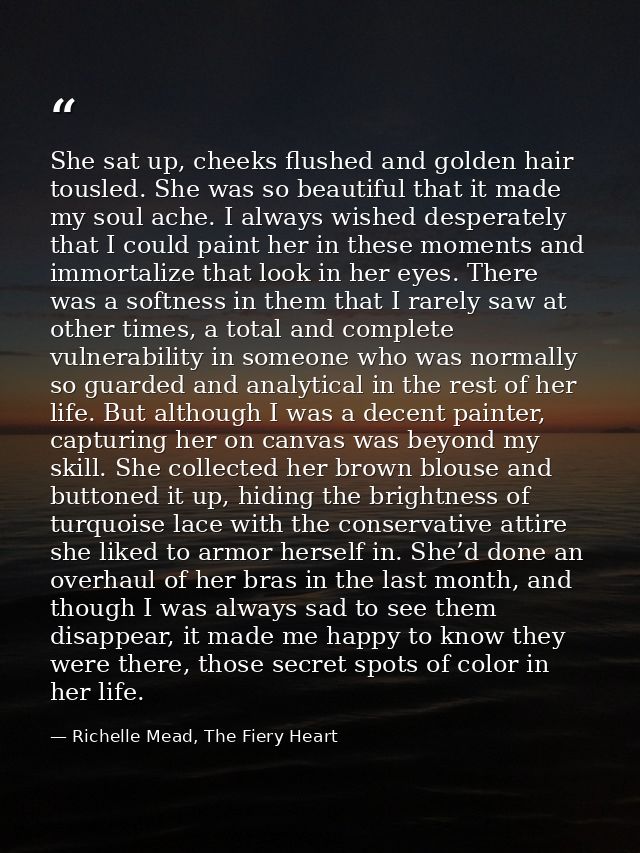 She sat up, cheeks flushed and golden hair tousled. She was so beautiful that it made my soul ache. I always wished desp — Richelle Mead, The Fiery Heart