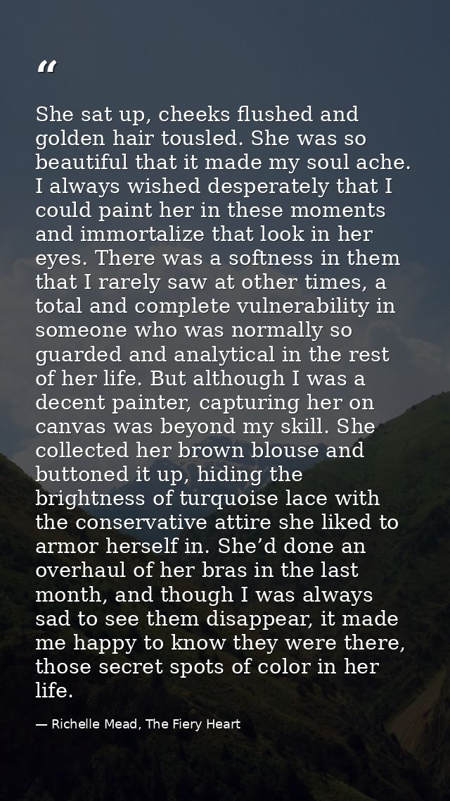 She sat up, cheeks flushed and golden hair tousled. She was so beautiful that it made my soul ache. I always wished desp — Richelle Mead, The Fiery Heart