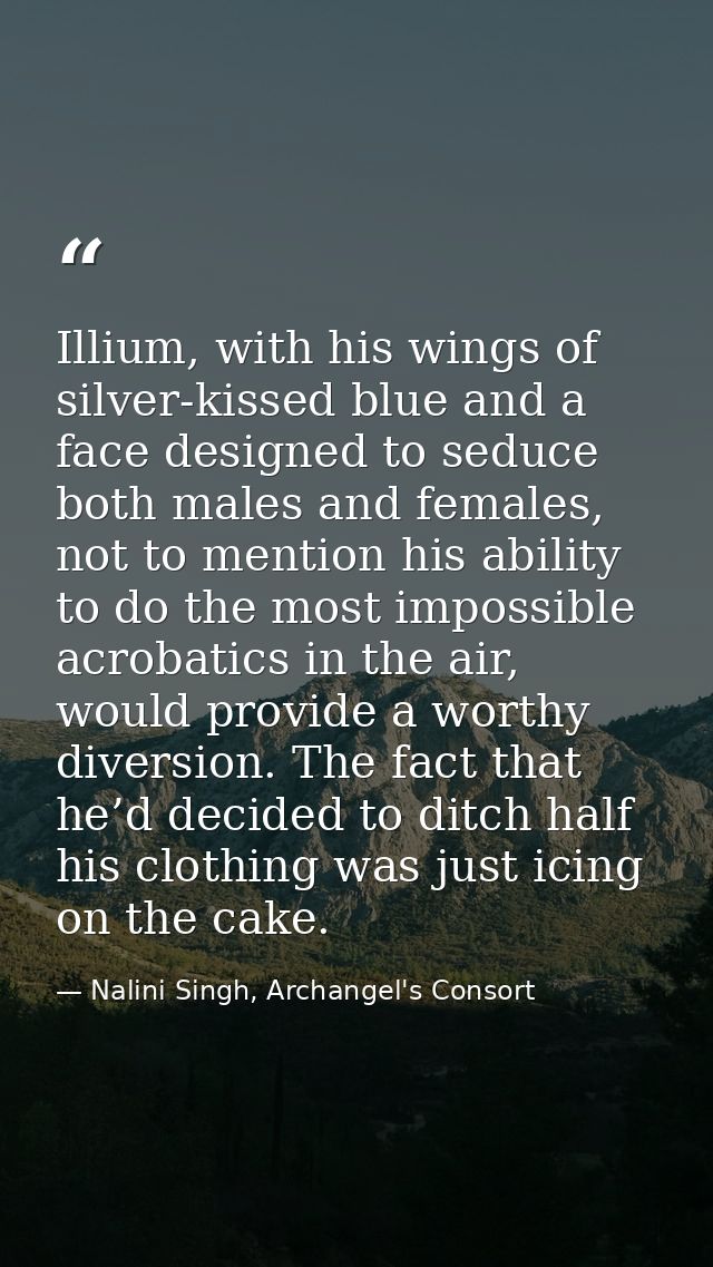 Illium, with his wings of silver-kissed blue and a face designed to seduce both males and females, not to mention his ab — Nalini Singh, Archangel's Consort