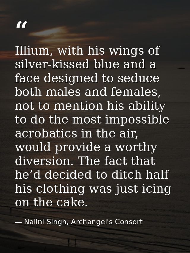 Illium, with his wings of silver-kissed blue and a face designed to seduce both males and females, not to mention his ab — Nalini Singh, Archangel's Consort