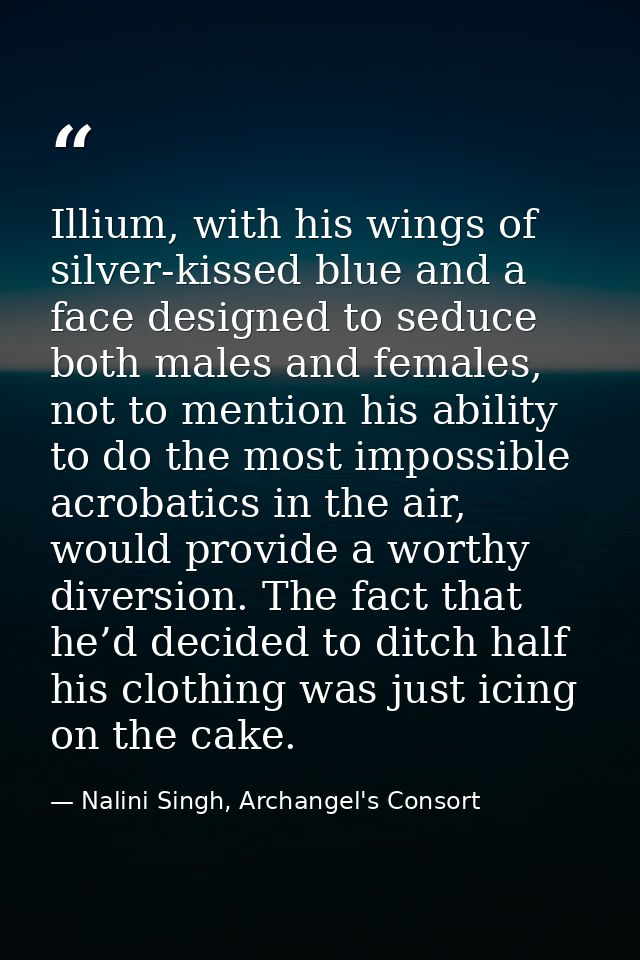 Illium, with his wings of silver-kissed blue and a face designed to seduce both males and females, not to mention his ab — Nalini Singh, Archangel's Consort